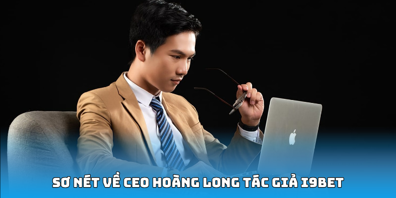 Sơ nét về CEO Hoàng Long, tác giả i9bet